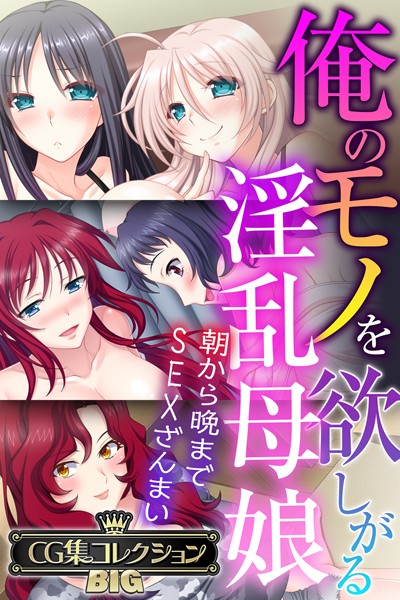 俺のモノを欲しがる淫乱母娘 〜朝から晩までSEXざんまい〜【CG集コレクションBIG】
