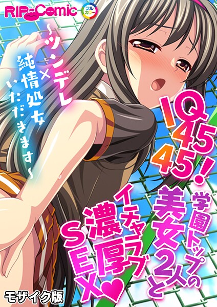 IQ4545！学園トップの美女2人とイチャラブ濃厚SEX 〜ツンデレ×純情処女いただきます〜 モザイク版（単話）