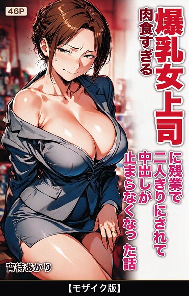 「肉食すぎる爆乳女上司に残業で二人きりにされて中出しが止まらなくなった話【モザイク版】（単話）」宵待あかり